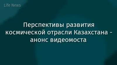 Перспективы развития космической отрасли Казахстана - анонс видеомоста