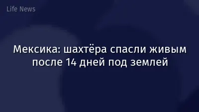 Мексика: шахтёра спасли живым после 14 дней под землей