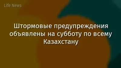 Штормовые предупреждения объявлены на субботу по всему Казахстану