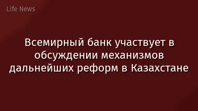 Всемирный банк участвует в обсуждении механизмов дальнейших реформ в Казахстане