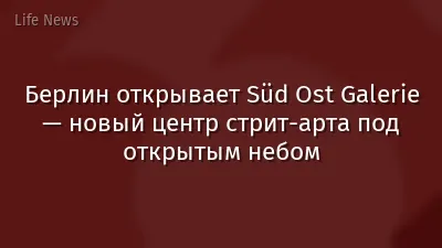 Берлин открывает Süd Ost Galerie — новый центр стрит-арта под открытым небом