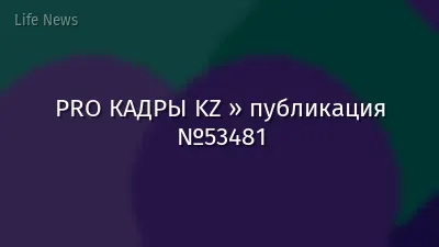 PRO КАДРЫ KZ » публикация №53481