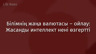 Білімнің жаңа валютасы – ойлау: Жасанды интеллект нені өзгертті