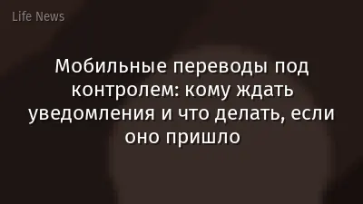 Мобильные переводы под контролем: кому ждать уведомления и что делать, если оно пришло
