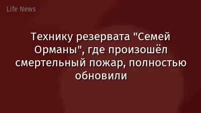 Технику резервата "Семей Орманы", где произошёл смертельный пожар, полностью обновили