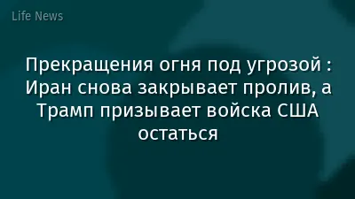 Прекращения огня под угрозой : Иран снова закрывает пролив, а Трамп призывает войска США остаться