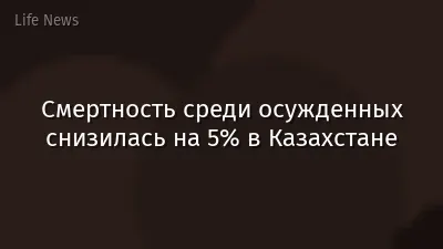 Смертность среди осужденных снизилась на 5% в Казахстане