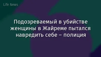 Подозреваемый в убийстве женщины в Жайреме пытался навредить себе – полиция