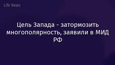 Цель Запада - затормозить многополярность, заявили в МИД РФ