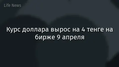 Курс доллара вырос на 4 тенге на бирже 9 апреля