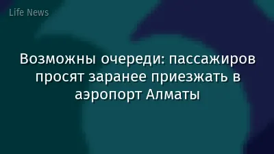Возможны очереди: пассажиров просят заранее приезжать в аэропорт Алматы