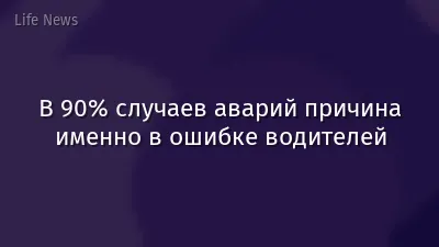 В 90% случаев аварий причина именно в ошибке водителей