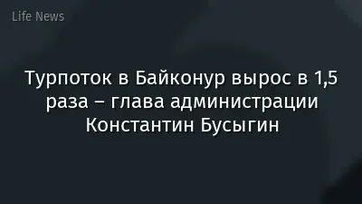 Турпоток в Байконур вырос в 1,5 раза – глава администрации Константин Бусыгин