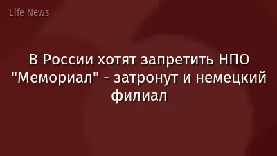 В России хотят запретить НПО "Мемориал" - затронут и немецкий филиал