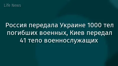 Россия передала Украине 1000 тел погибших военных, Киев передал 41 тело военнослужащих