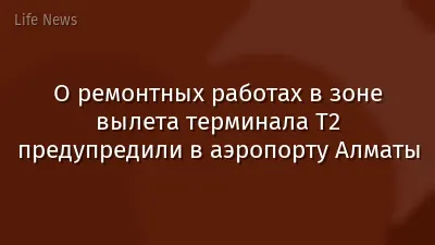 О ремонтных работах в зоне вылета терминала Т2 предупредили в аэропорту Алматы