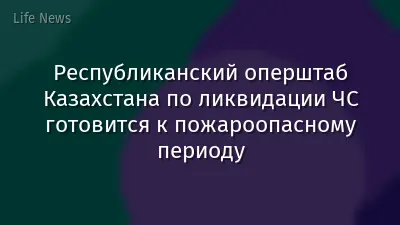 Республиканский оперштаб Казахстана по ликвидации ЧС готовится к пожароопасному периоду