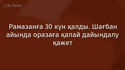 Рамазанға 30 күн қалды. Шағбан айында оразаға қалай дайындалу қажет