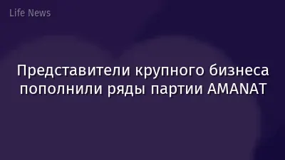 Представители крупного бизнеса пополнили ряды партии AMANAT