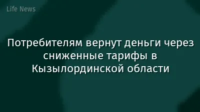 Потребителям вернут деньги через сниженные тарифы в Кызылординской области