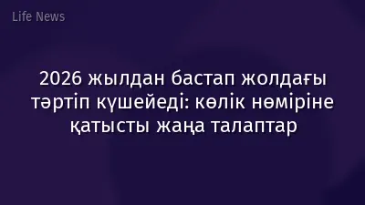 2026 жылдан бастап жолдағы тәртіп күшейеді: көлік нөміріне қатысты жаңа талаптар
