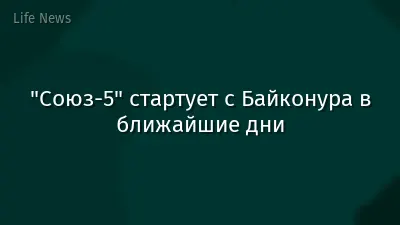 "Союз-5" стартует с Байконура в ближайшие дни