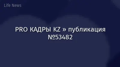 PRO КАДРЫ KZ » публикация №53482