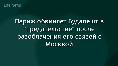Париж обвиняет Будапешт в "предательстве" после разоблачения его связей с Москвой