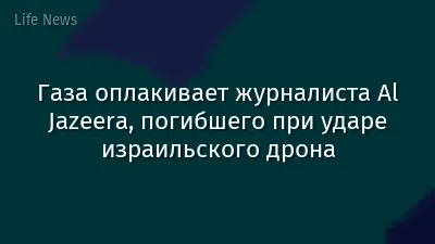 Газа оплакивает журналиста Al Jazeera, погибшего при ударе израильского дрона