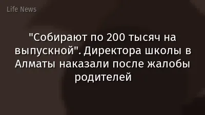 "Собирают по 200 тысяч на выпускной". Директора школы в Алматы наказали после жалобы родителей