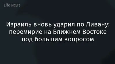 Израиль вновь ударил по Ливану: перемирие на Ближнем Востоке под большим вопросом