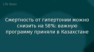 Смертность от гипертонии можно снизить на 58%: важную программу приняли в Казахстане