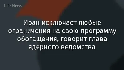 Иран исключает любые ограничения на свою программу обогащения, говорит глава ядерного ведомства