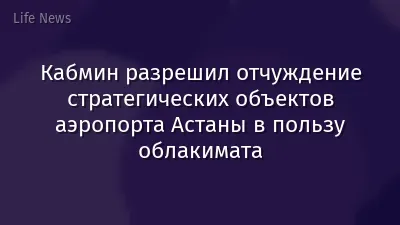 Кабмин разрешил отчуждение стратегических объектов аэропорта Астаны в пользу облакимата