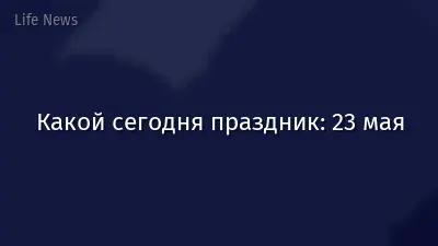Какой сегодня праздник: 23 мая