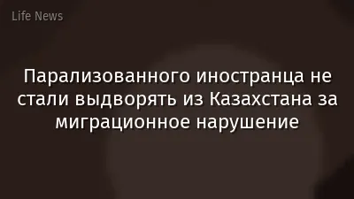 Парализованного иностранца не стали выдворять из Казахстана за миграционное нарушение