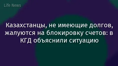 Казахстанцы, не имеющие долгов, жалуются на блокировку счетов: в КГД объяснили ситуацию