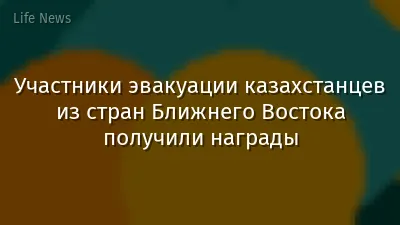 Участники эвакуации казахстанцев из стран Ближнего Востока получили награды