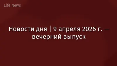 Новости дня | 9 апреля 2026 г. — вечерний выпуск
