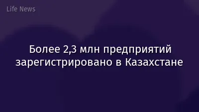 Более 2,3 млн предприятий зарегистрировано в Казахстане