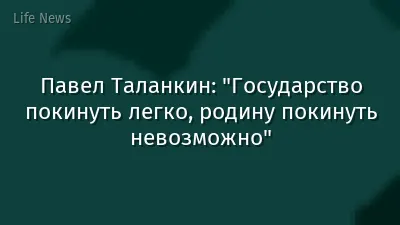 Павел Таланкин: "Государство покинуть легко, родину покинуть невозможно"
