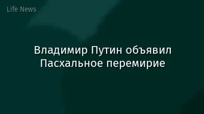 Владимир Путин объявил Пасхальное перемирие