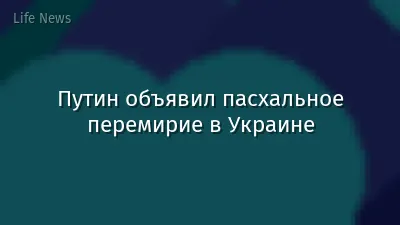 Путин объявил пасхальное перемирие в Украине
