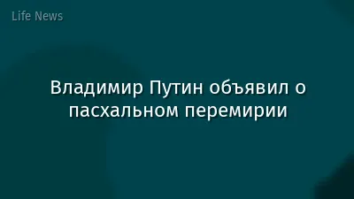 Владимир Путин объявил о пасхальном перемирии