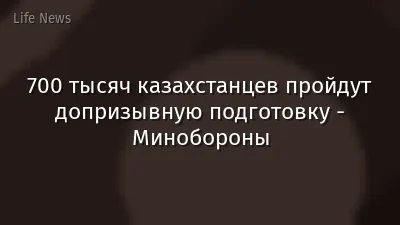 700 тысяч казахстанцев пройдут допризывную подготовку - Минобороны