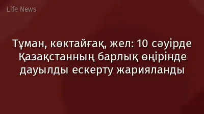 Тұман, көктайғақ, жел: 10 сәуірде Қазақстанның барлық өңірінде дауылды ескерту жарияланды