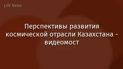 Перспективы развития космической отрасли Казахстана - видеомост