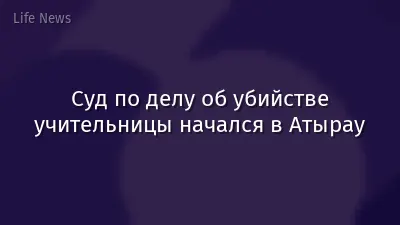 Суд по делу об убийстве учительницы начался в Атырау