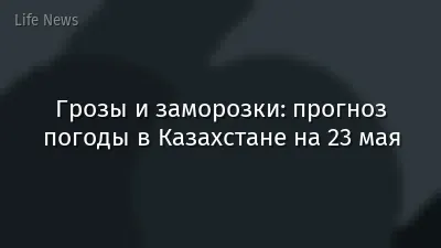 Грозы и заморозки: прогноз погоды в Казахстане на 23 мая