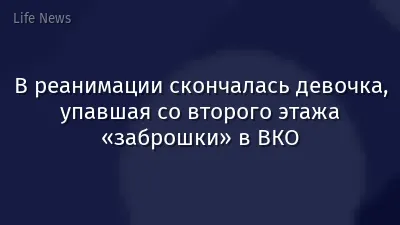 В реанимации скончалась девочка, упавшая со второго этажа «заброшки» в ВКО